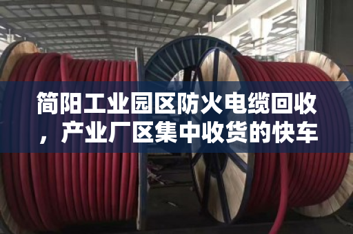 简阳工业园区防火电缆回收,产业厂区集中收货的快车道 简阳工业园区防火电缆回收,产业厂区集中收货的快车道