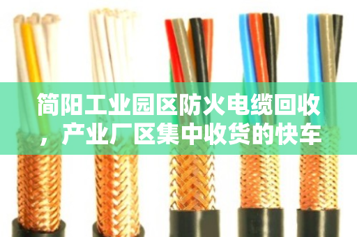 简阳工业园区防火电缆回收,产业厂区集中收货的快车道 简阳工业园区防火电缆回收,产业厂区集中收货的快车道