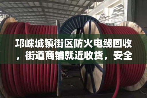 邛崃城镇街区防火电缆回收,街道商铺就近收货,安全又省心 邛崃城镇街区防火电缆回收,街道商铺就近收货,安全又省心