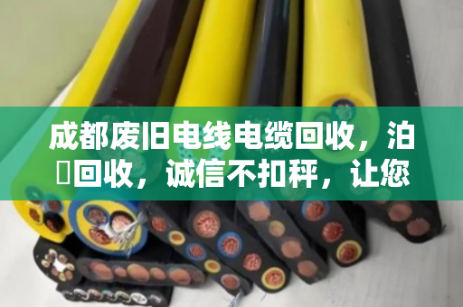 成都废旧电线电缆回收,泊祎回收,诚信不扣秤,让您卖得明白! 成都废旧电线电缆回收,泊祎回收,诚信不扣秤,让您卖得明白!