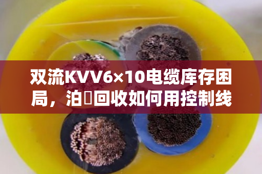 双流KVV6×10电缆库存困局,泊祎回收如何用控制线回收打破库房僵局? 双流KVV6×10电缆库存困局,泊祎回收如何用控制线回收打破库房僵局?