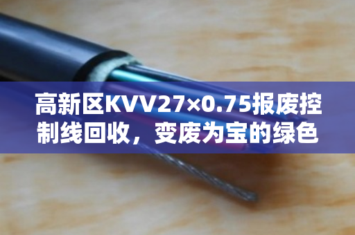 高新区KVV27×0.75报废控制线回收，变废为宝的绿色选择