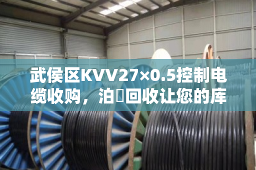 武侯区KVV27×0.5控制电缆收购,泊祎回收让您的库存电缆变成活钱 武侯区KVV27×0.5控制电缆收购,泊祎回收让您的库存电缆变成活钱