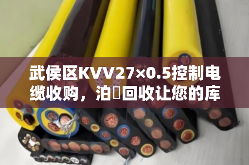 武侯区KVV27×0.5控制电缆收购,泊祎回收让您的库存电缆变成活钱 武侯区KVV27×0.5控制电缆收购,泊祎回收让您的库存电缆变成活钱