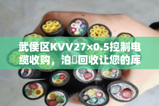 武侯区KVV27×0.5控制电缆收购，泊祎回收让您的库存电缆变成活钱