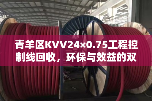 青羊区KVV24×0.75工程控制线回收,环保与效益的双赢之道 青羊区KVV24×0.75工程控制线回收,环保与效益的双赢之道