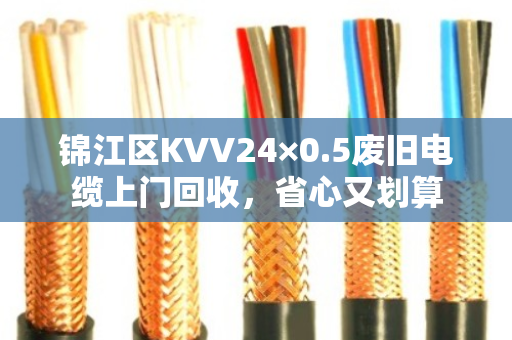 锦江区KVV24×0.5废旧电缆上门回收,省心又划算 锦江区KVV24×0.5废旧电缆上门回收,省心又划算