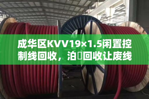成华区KVV19×1.5闲置控制线回收,泊祎回收让废线变现金,成都客户都说好 成华区KVV19×1.5闲置控制线回收,泊祎回收让废线变现金,成都客户都说好