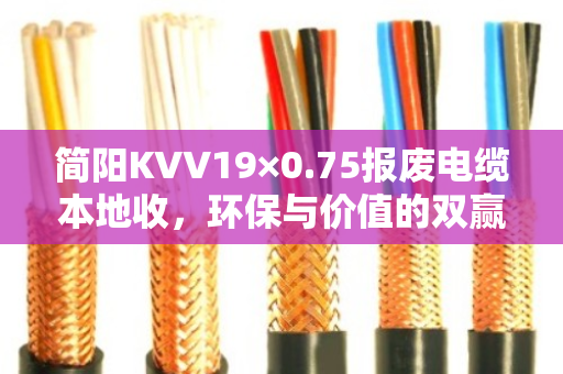简阳KVV19×0.75报废电缆本地收，环保与价值的双赢之道