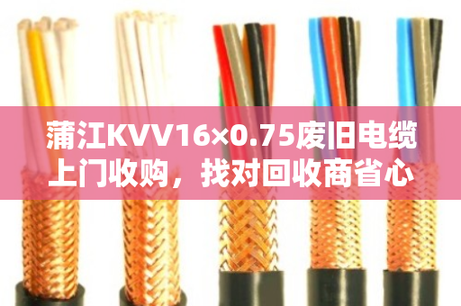 蒲江KVV16×0.75废旧电缆上门收购,找对回收商省心又赚钱 蒲江KVV16×0.75废旧电缆上门收购,找对回收商省心又赚钱