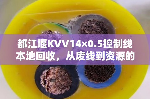 都江堰KVV14×0.5控制线本地回收，从废线到资源的绿色转身