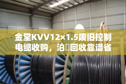 金堂KVV12×1.5废旧控制电缆收购，泊祎回收靠谱省心