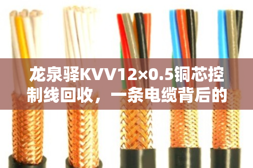 龙泉驿KVV12×0.5铜芯控制线回收,一条电缆背后的环保与价值 龙泉驿KVV12×0.5铜芯控制线回收,一条电缆背后的环保与价值