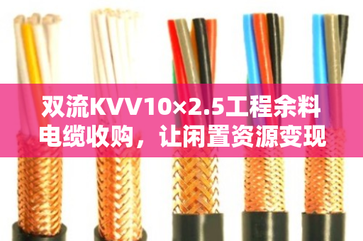 双流KVV10×2.5工程余料电缆收购，让闲置资源变现金，工程师都点赞的解决方案