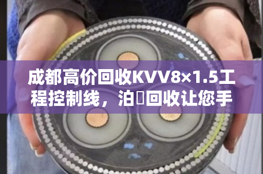成都高价回收KVV8×1.5工程控制线，泊祎回收让您手里旧线变现金