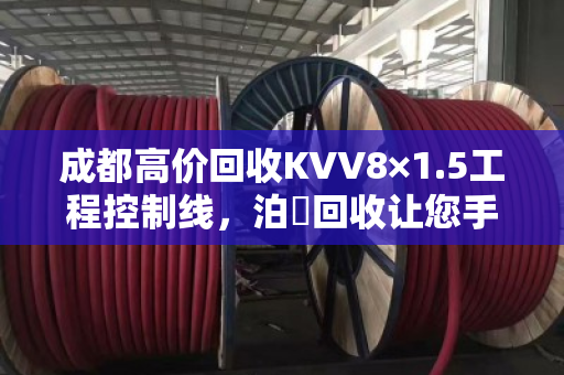 成都高价回收KVV8×1.5工程控制线，泊祎回收让您手里旧线变现金