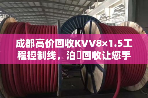 成都高价回收KVV8×1.5工程控制线，泊祎回收让您手里旧线变现金