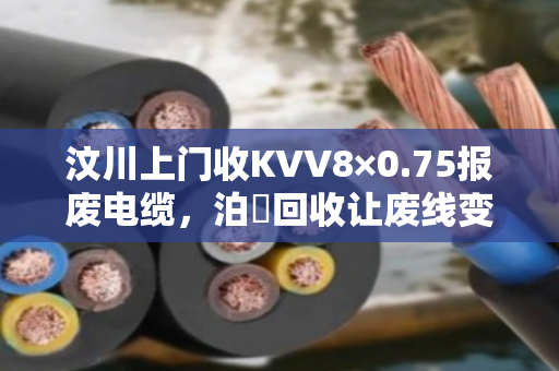 汶川上门收KVV8×0.75报废电缆,泊祎回收让废线变现金 汶川上门收KVV8×0.75报废电缆,泊祎回收让废线变现金