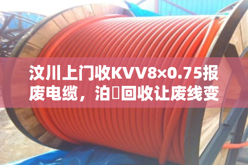 汶川上门收KVV8×0.75报废电缆，泊祎回收让废线变现金