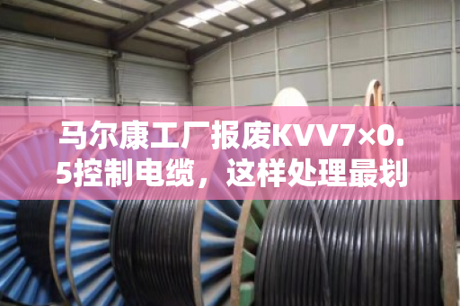 马尔康工厂报废KVV7×0.5控制电缆,这样处理最划算 马尔康工厂报废KVV7×0.5控制电缆,这样处理最划算