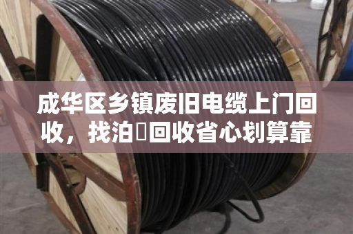 成华区乡镇废旧电缆上门回收,找泊祎回收省心划算靠谱 成华区乡镇废旧电缆上门回收,找泊祎回收省心划算靠谱