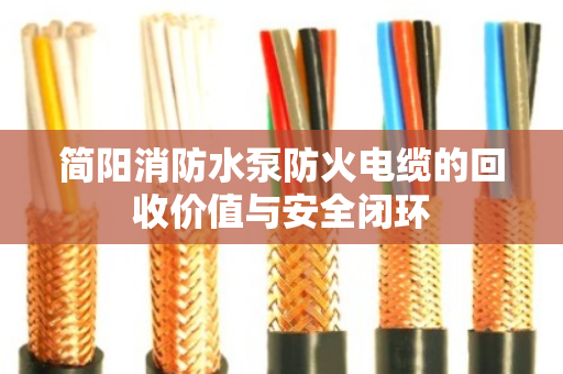 简阳消防水泵防火电缆的回收价值与安全闭环
