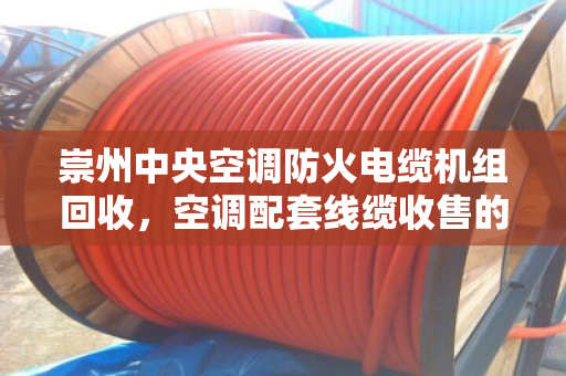 崇州中央空调防火电缆机组回收,空调配套线缆收售的绿色循环之道 崇州中央空调防火电缆机组回收,空调配套线缆收售的绿色循环之道