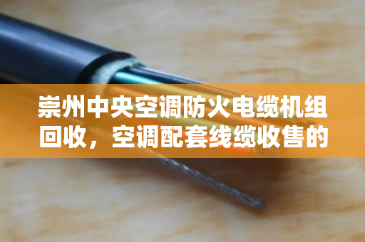 崇州中央空调防火电缆机组回收,空调配套线缆收售的绿色循环之道 崇州中央空调防火电缆机组回收,空调配套线缆收售的绿色循环之道