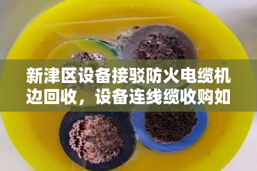 新津区设备接驳防火电缆机边回收，设备连线缆收购如何省心又划算？