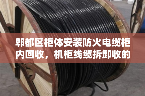 郫都区柜体安装防火电缆柜内回收，机柜线缆拆卸收的那些事