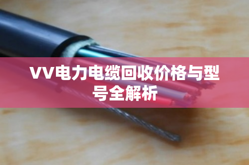 VV电力电缆回收价格与型号全解析