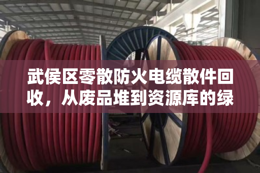 武侯区零散防火电缆散件回收，从废品堆到资源库的绿色转身