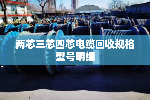 两芯三芯四芯电缆回收规格型号明细 两芯三芯四芯电缆回收规格型号明细