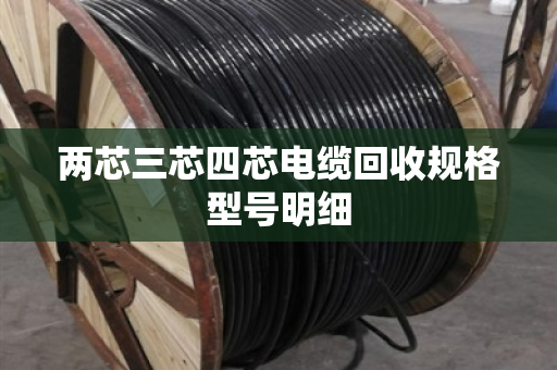 两芯三芯四芯电缆回收规格型号明细 两芯三芯四芯电缆回收规格型号明细