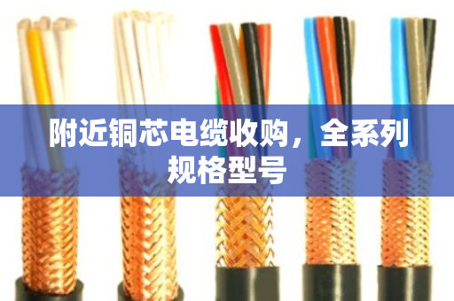 附近铜芯电缆收购,全系列规格型号 附近铜芯电缆收购,全系列规格型号