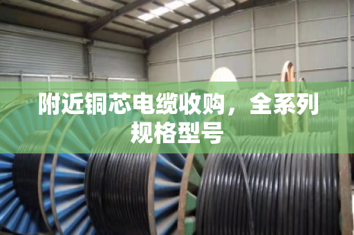 附近铜芯电缆收购，全系列规格型号
