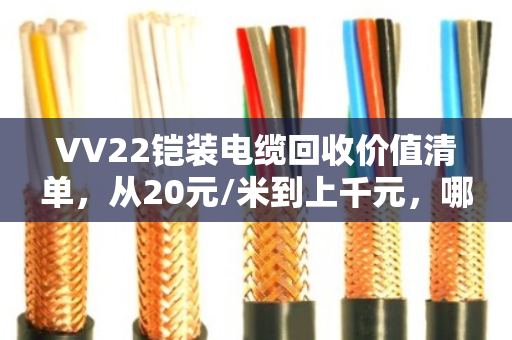 VV22铠装电缆回收价值清单，从20元/米到上千元，哪些型号最值钱？