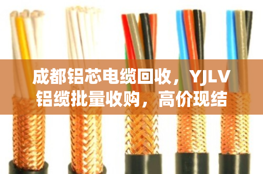 成都铝芯电缆回收,YJLV铝缆批量收购,高价现结 成都铝芯电缆回收,YJLV铝缆批量收购,高价现结