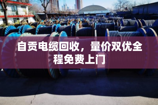 自贡电缆回收，量价双优全程免费上门