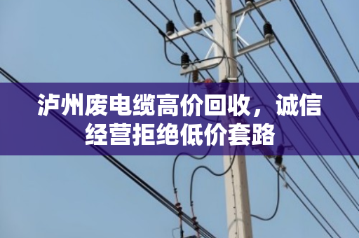 泸州废电缆高价回收,诚信经营拒绝低价套路 泸州废电缆高价回收,诚信经营拒绝低价套路