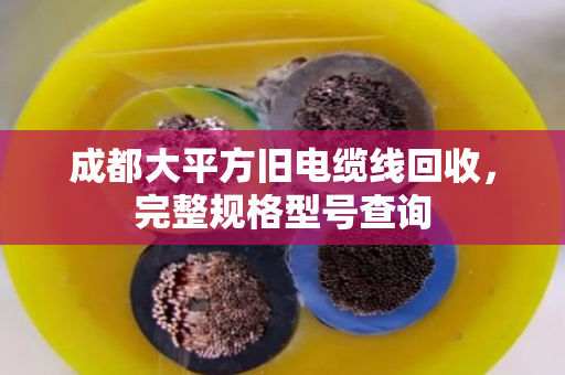 成都大平方旧电缆线回收，完整规格型号查询