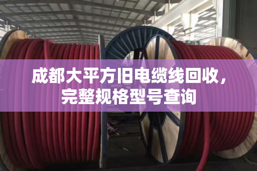 成都大平方旧电缆线回收，完整规格型号查询