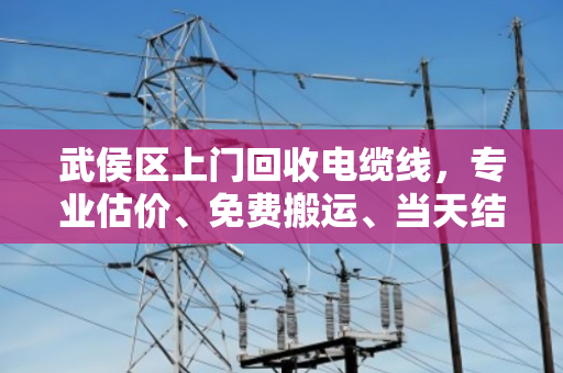 武侯区上门回收电缆线,专业估价、免费搬运、当天结算,旧电线也能变现金 武侯区上门回收电缆线,专业估价、免费搬运、当天结算,旧电线也能变现金