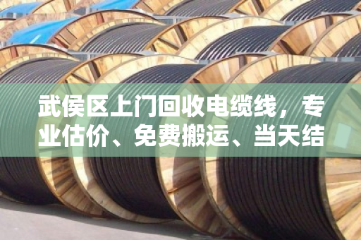 武侯区上门回收电缆线，专业估价、免费搬运、当天结算，旧电线也能变现金