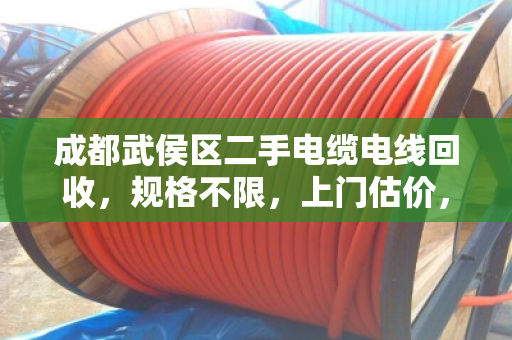 成都武侯区二手电缆电线回收，规格不限，上门估价，现金结算