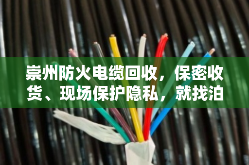 崇州防火电缆回收，保密收货、现场保护隐私，就找泊祎回收