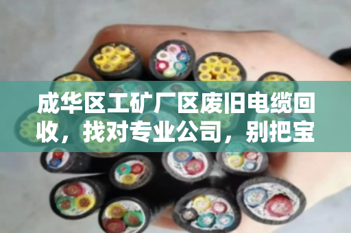 成华区工矿厂区废旧电缆回收，找对专业公司，别把宝藏卖成白菜价