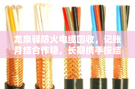 龙泉驿防火电缆回收，记账月结合作稳，长期携手按结算
