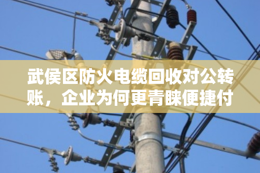 武侯区防火电缆回收对公转账,企业为何更青睐便捷付款模式? 武侯区防火电缆回收对公转账,企业为何更青睐便捷付款模式?
