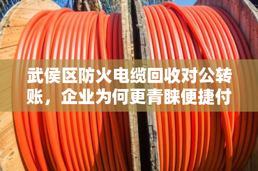武侯区防火电缆回收对公转账，企业为何更青睐便捷付款模式？